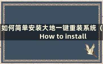 如何简单安装大地一键重装系统（How to install Dadi system）